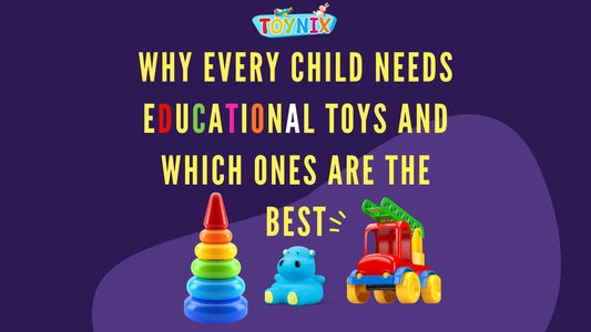 Why Every Child Needs Educational Toys and Which Ones Are the Best - Toynix